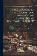 How to Colour a Photograph, Or, Lessons On the Harmony and Contrast of Colours: Principally in Their Application to Photography af How