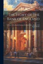The Story of the Bank of England: A History of the English Banking Movement and a Sketch of the Money Market af Anonymous