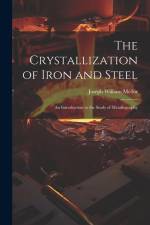 The Crystallization of Iron and Steel: An Introduction to the Study of Metallography af Joseph William Mellor