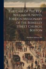 The Case of the Rev. William H. Noyes, Foreign Missionary of the Berkeley Street Church, Boston af Hamilton Andrews Hill