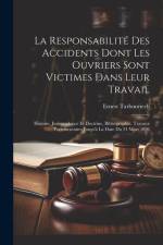 La Responsabilité Des Accidents Dont Les Ouvriers Sont Victimes Dans Leur Travail: Histoire, Jurisprudence Et Doctrine, Bibliographie, Travaux Parleme af Ernest Tarbouriech