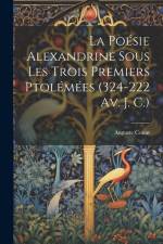 La Poésie Alexandrine Sous Les Trois Premiers Ptolémées (324-222 Av. J. C.) af Auguste Couat