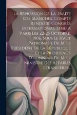 La Répression De La Traite Des Blanches. Compte Rendu 30 Congrès International Tenu À Paris Les 22-25 Octobre, 1906, Sous Le Haut Patronage De M. Le P af Anonymous