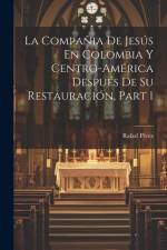 La Compañia De Jesús En Colombia Y Centro-América Después De Su Restauración, Part 1 af Rafael Perez