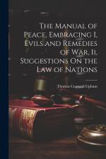 The Manual of Peace, Embracing I, Evils and Remedies of War, Ii, Suggestions On the Law of Nations af Thomas Cogswell Upham