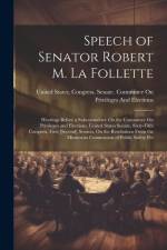 Speech of Senator Robert M. La Follette: Hearings Before a Subcommittee On the Committee On Privileges and Elections, United States Senate, Sixty-Fift af United States Congress Senate Comm