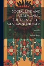 Social Life and Ceremonial Bundles of the Menomini Indians; Volume 13 af Alanson Skinner