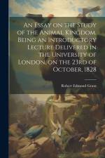An Essay on the Study of the Animal Kingdom. Being an Introductory Lecture Delivered in the University of London, on the 23rd of October, 1828 af Robert Edmond Grant