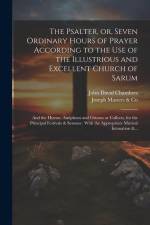 The Psalter, or, Seven Ordinary Hours of Prayer According to the Use of the Illustrious and Excellent Church of Sarum: And the Hymns, Antiphons and Or af John David Chambers
