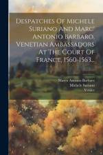 Despatches Of Michele Suriano And Marc' Antonio Barbaro, Venetian Ambassadors At The Court Of France, 1560-1563... af Michele Suriano