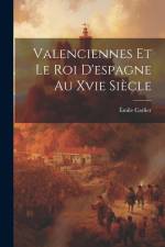 Valenciennes Et Le Roi D'espagne Au Xvie Siècle af Emile Carlier