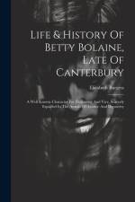 Life & History Of Betty Bolaine, Late Of Canterbury: A Well Known Character For Parsimony And Vice, Scarcely Equalled In The Annals Of Avarice And Dep af Elizabeth Burgess