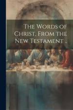 The Words of Christ, From the New Testament .. af Anonymous