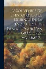 Les Souvenirs De L'histoire, Ou Le Diurnal De La Révolution De France, Pour L'an Grâce 1797, Volume 2... af Anonymous