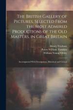 The British Gallery of Pictures, Selected From the Most Admired Productions of the Old Masters, in Great Britain; Accompanied With Descriptions, Histo af William Young Ottley