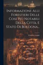 Informazione Alli Forestieri Delle Cose Più Notabili Della Città, E Stato Di Bologna... af Francesco Longhi