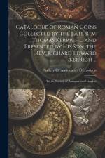 Catalogue of Roman Coins Collected by the Late Rev. Thomas Kerrich ... and Presented by His Son, the Rev. Richard Edward Kerrich ...: To the Society o af Society of Antiquaries of London