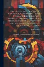 Machinists' and Draftsmen's Handbook, Containing Tables, Rules and Formulas, With Numerous Examples Explaining the Principles of Mathematics and Mecha af Peder Lobben