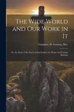 The Wide World and Our Work in It: Or, the Story of the East London Institute for Home and Foreign Missions af H. Grattan Guinness