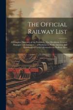 The Official Railway List: A Complete Directory of the Presidents, Vice Presidents, General Managers and Assistants ... of Railways in North Amer af Anonymous