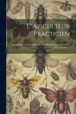 L' Apiculteur Practicien: Journal Des Cultivateurs D' Abeilles, Marchands De Miel Et De Cire, Volume 1... af Anonymous