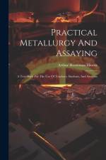 Practical Metallurgy And Assaying: A Text-book For The Use Of Teachers, Students, And Assayers af Arthur Horseman Hiorns