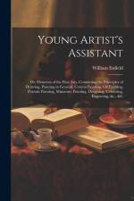 Young Artist's Assistant; or, Elements of the Fine Arts, Containing the Principles of Drawing, Painting in General, Crayon Painting, Oil Painting, Por af William Enfield