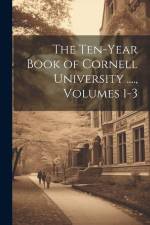 The Ten-Year Book of Cornell University ...., Volumes 1-3 af Anonymous