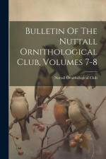 Bulletin Of The Nuttall Ornithological Club, Volumes 7-8 af Nuttall Ornithological Club