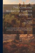 The Genuine Works of Flavius Josephus: The Learned and Authentic Jewish Historian and Celebrated Warrior: Translated From the Original Greek, Accordin