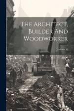 The Architect, Builder And Woodworker; Volume 16 af Anonymous