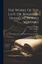 The Works Of The Late Dr. Benjamin Franklin, In Two Volumes: Life Of Dr. Franklin As Written By Himself. Continuation Of His Life af Benjamin Franklin