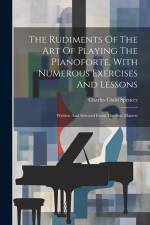 The Rudiments Of The Art Of Playing The Pianoforte, With Numerous Exercises And Lessons: Written And Selected From The Best Masters af Charles Child Spencer