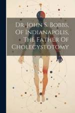 Dr. John S. Bobbs, Of Indianapolis, The Father Of Cholecystotomy af Anonymous