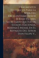 Fragmentos Históricos Para La Vida Del Excelentisimo Señor D. Josef Patiño, Secretario Que Fue De Estado, Hacienda, Marina É Indias, En El Reynado Del af Anonymous
