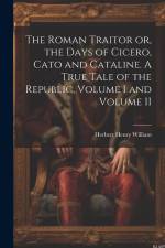 The Roman Traitor or, the Days of Cicero, Cato and Cataline. A True Tale of the Republic, Volume I and Volume II af Herbert Henry William