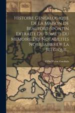 Histoire Genealogique De La Maison De Beaufort-spontin Extraite Du Tome Ii Du Memoire Des Notabilites Nobiliaires De La Belgique... af Felix-Victor Goethals