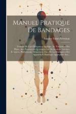 Manuel Pratique De Bandages: Traitant De L'art Déligatoire Appliqué Au Traitement Des Plaies, Aux Pansements Qu'exigent Les Médications Externes, E af Auguste Saint-Arroman