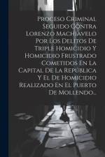 Proceso Criminal Seguido Contra Lorenzo Machiavelo Por Los Delitos De Triple Homicidio Y Homicidio Frustrado Cometidos En La Capital De La República Y af Anonymous