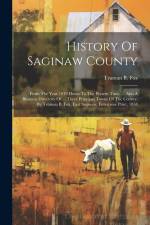 History Of Saginaw County: From The Year 1819 Down To The Present Time. ... Also A Business Directory Of ... Three Principal Towns Of The County, af Truman B. Fox