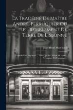 La Tragédie De Maître André, Perruquier Ou Le Tremblement De Terre De Lisbonne: Tragédie En Cinq Actes..., Telle Que Le Célèbre M. André, Perruquier, af Jean-Henri Marchand