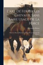 L'art De Ferrer Les Chevaux, Sans Faire Usage De La Force: Selon Les Moyens Rationnels Déduits De La Psicologie Du Cheval... af Konstantin Balassa