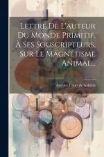 Lettre De L'auteur Du Monde Primitif, À Ses Souscripteurs, Sur Le Magnétisme Animal... af Antoine Court de Gebelin