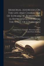 Memorial Addresses On The Life And Character Of Edward W. Robertson (a Representative From The State Of Louisiana): Delivered In The House Of Represen af St Sess