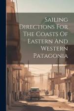 Sailing Directions For The Coasts Of Eastern And Western Patagonia af Anonymous