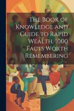 The Book of Knowledge and Guide to Rapid Wealth. 1000 Facts Worth Remembering af Anonymous