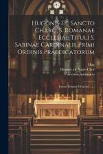 Hugonis De Sancto Charo, S. Romanae Ecclesiae Tituli S. Sabinae Cardinalis Primi Ordinis Praedicatorum: Tomus Primus[-octavus] ...... af Anonymous