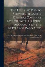 The Life and Public Services of Major General Zachary Taylor, With Graphic Accounts of the Battles of Palo Alto; Resaca De La Palma; Monterey, and Bue af Anonymous
