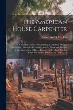 The American House Carpenter: A Treatise On the Art of Building. Comprising Styles of Architecture, Strength of Materials, and the Theory and Practi af Robert Griffith Hatfield