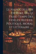 Le Nain, Couleur De Rose, Ou Le Passe-temps Des Fidèles, Recueil Politique, Moral Et Littéraire ...... af Anonymous